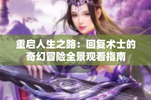 重启人生之路：回复术士的奇幻冒险全景观看指南