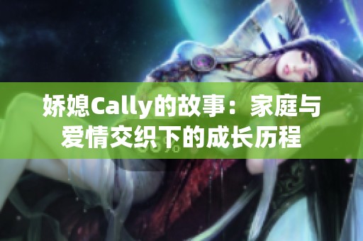 娇媳Cally的故事：家庭与爱情交织下的成长历程