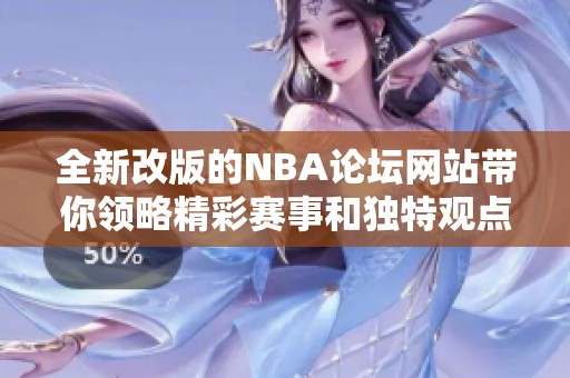 全新改版的NBA论坛网站带你领略精彩赛事和独特观点