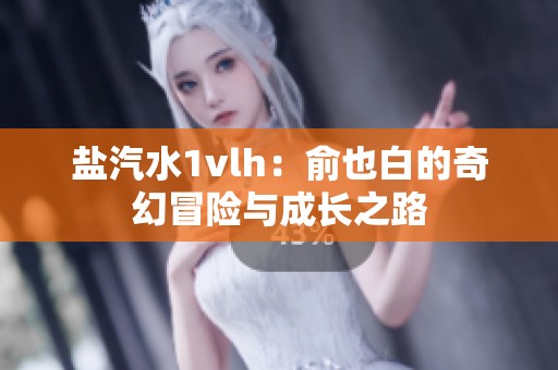 盐汽水1vlh：俞也白的奇幻冒险与成长之路