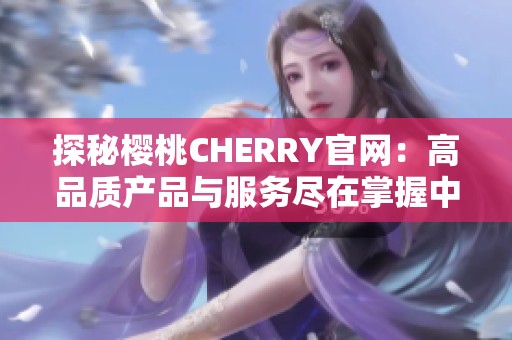 探秘樱桃CHERRY官网：高品质产品与服务尽在掌握中