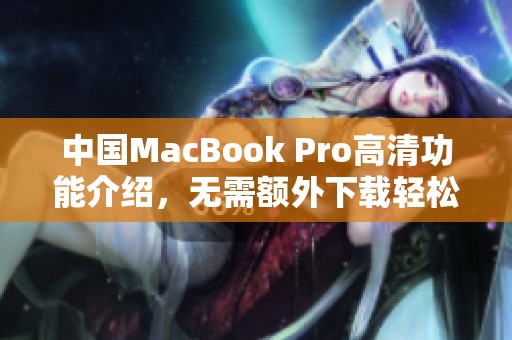 中国MacBook Pro高清功能介绍，无需额外下载轻松使用