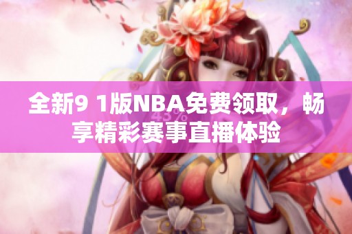 全新9 1版NBA免费领取，畅享精彩赛事直播体验