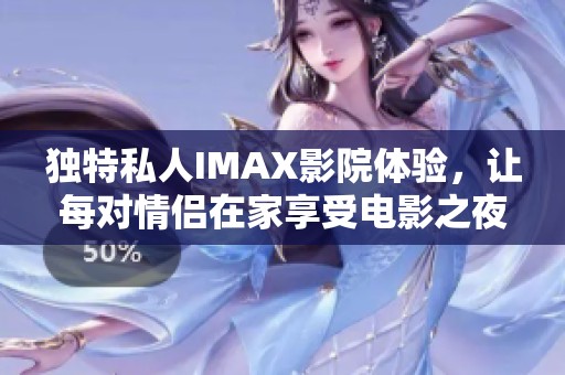 独特私人IMAX影院体验，让每对情侣在家享受电影之夜