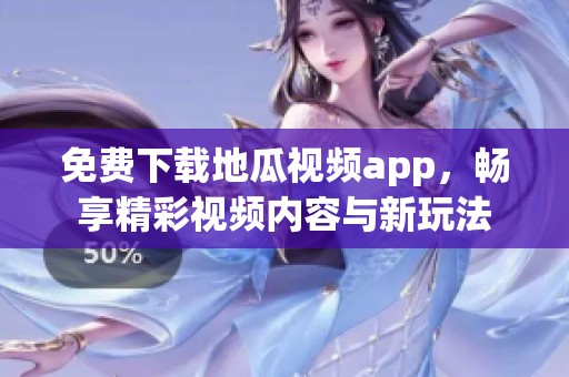 免费下载地瓜视频app，畅享精彩视频内容与新玩法