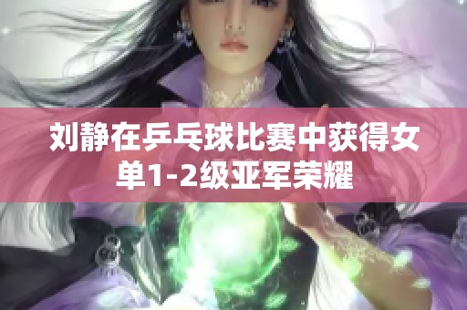 刘静在乒乓球比赛中获得女单1-2级亚军荣耀