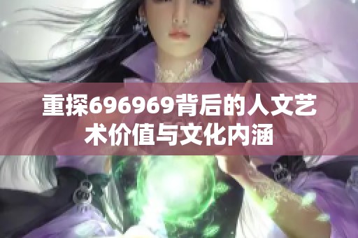 重探696969背后的人文艺术价值与文化内涵