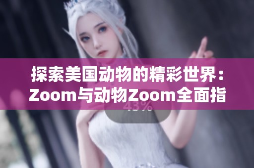 探索美国动物的精彩世界：Zoom与动物Zoom全面指南