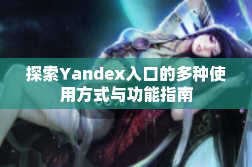 探索Yandex入口的多种使用方式与功能指南