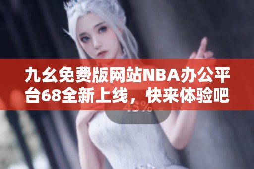 九幺免费版网站NBA办公平台68全新上线，快来体验吧