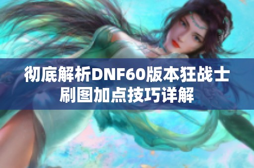 彻底解析DNF60版本狂战士刷图加点技巧详解