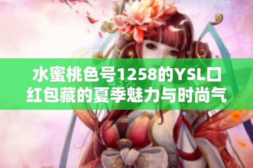 水蜜桃色号1258的YSL口红包藏的夏季魅力与时尚气息