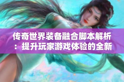 传奇世界装备融合脚本解析：提升玩家游戏体验的全新利器