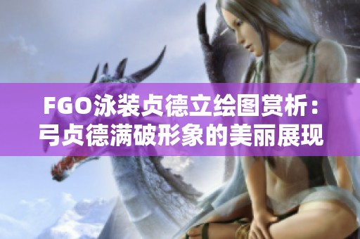 FGO泳装贞德立绘图赏析：弓贞德满破形象的美丽展现