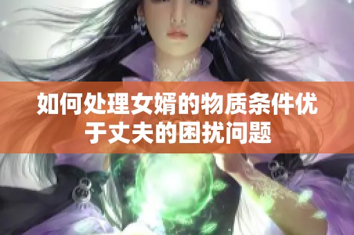 如何处理女婿的物质条件优于丈夫的困扰问题