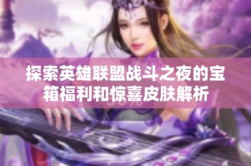 探索英雄联盟战斗之夜的宝箱福利和惊喜皮肤解析