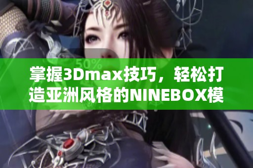 掌握3Dmax技巧，轻松打造亚洲风格的NINEBOX模型