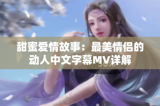 甜蜜爱情故事：最美情侣的动人中文字幕MV详解