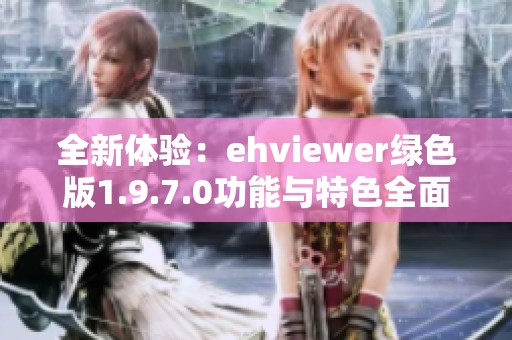 全新体验：ehviewer绿色版1.9.7.0功能与特色全面解析