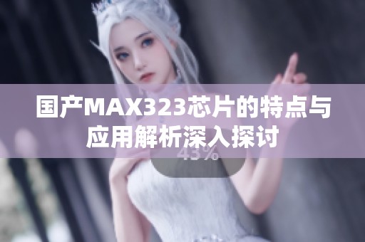 国产MAX323芯片的特点与应用解析深入探讨