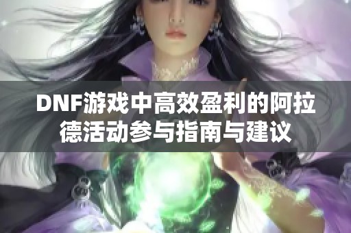 DNF游戏中高效盈利的阿拉德活动参与指南与建议