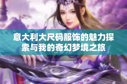 意大利大尺码服饰的魅力探索与我的奇幻梦境之旅