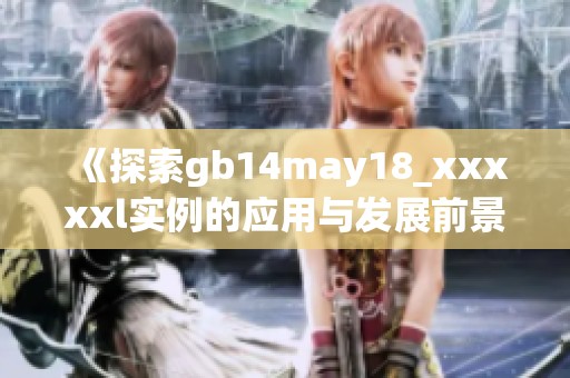 《探索gb14may18_xxxxxl实例的应用与发展前景》