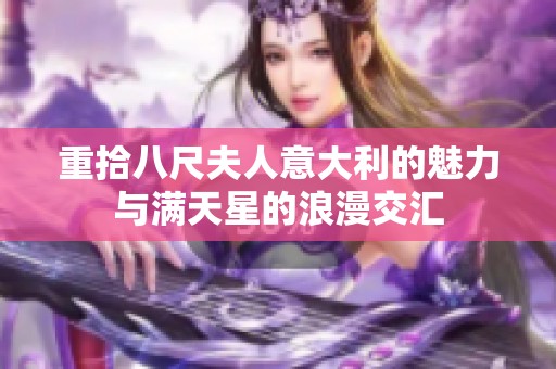 重拾八尺夫人意大利的魅力与满天星的浪漫交汇