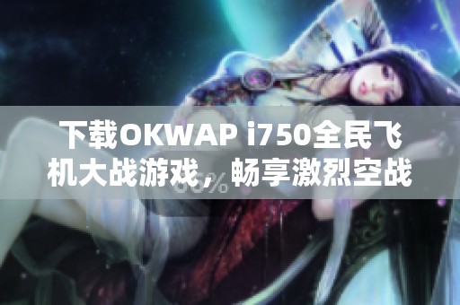 下载OKWAP i750全民飞机大战游戏，畅享激烈空战体验