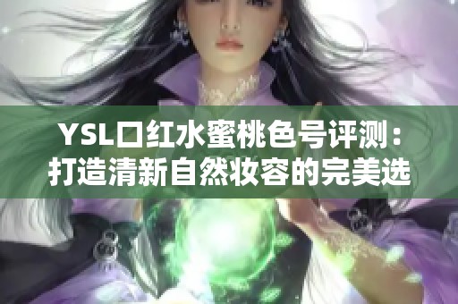 YSL口红水蜜桃色号评测：打造清新自然妆容的完美选择