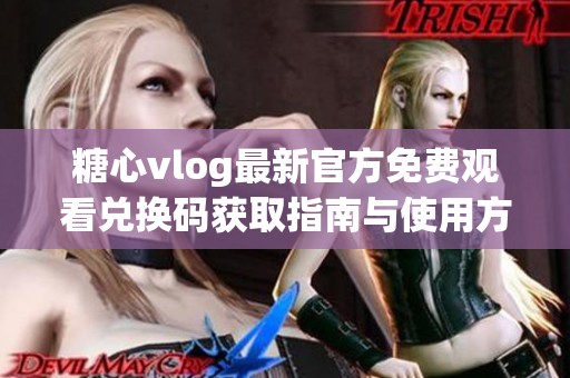 糖心vlog最新官方免费观看兑换码获取指南与使用方法分享