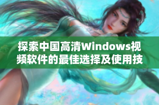 探索中国高清Windows视频软件的最佳选择及使用技巧