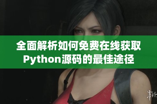 全面解析如何免费在线获取Python源码的最佳途径