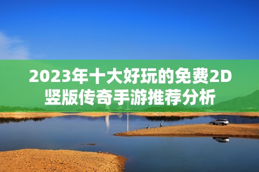 2023年十大好玩的免费2D竖版传奇手游推荐分析