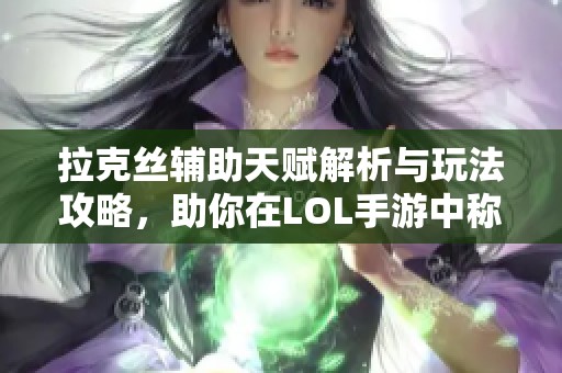 拉克丝辅助天赋解析与玩法攻略，助你在LOL手游中称霸战场