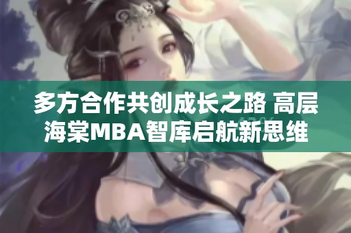 多方合作共创成长之路 高层海棠MBA智库启航新思维