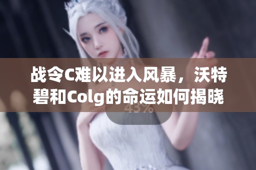 战令C难以进入风暴，沃特碧和Colg的命运如何揭晓