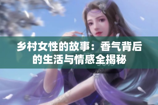 乡村女性的故事：香气背后的生活与情感全揭秘