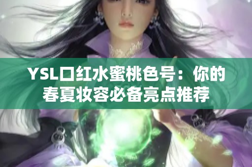 YSL口红水蜜桃色号：你的春夏妆容必备亮点推荐