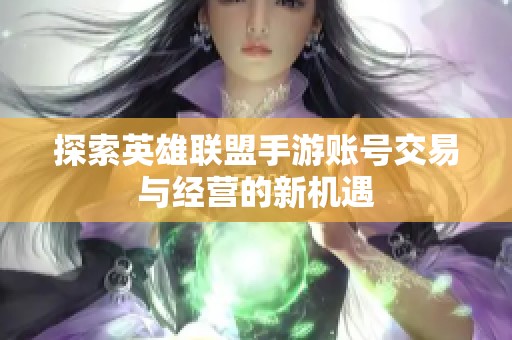 探索英雄联盟手游账号交易与经营的新机遇