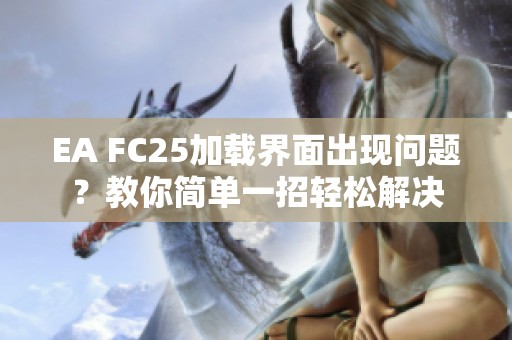 EA FC25加载界面出现问题？教你简单一招轻松解决