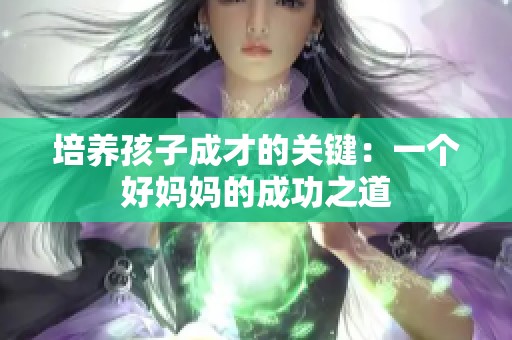 培养孩子成才的关键：一个好妈妈的成功之道