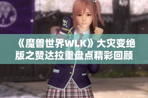 《魔兽世界WLK》大灾变绝版之赞达拉重盘点精彩回顾