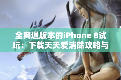 全网通版本的iPhone 8试玩：下载天天爱消除攻略与体验分享