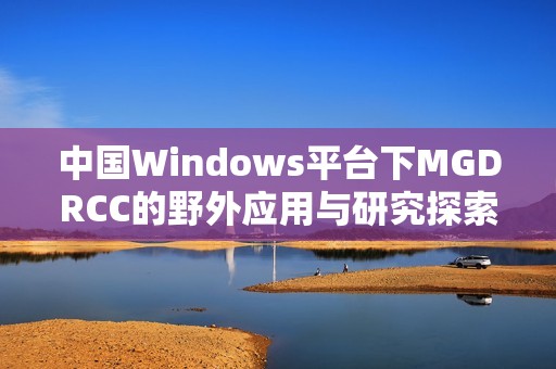 中国Windows平台下MGDRCC的野外应用与研究探索