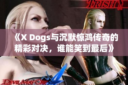 《X Dogs与沉默惊鸿传奇的精彩对决，谁能笑到最后》