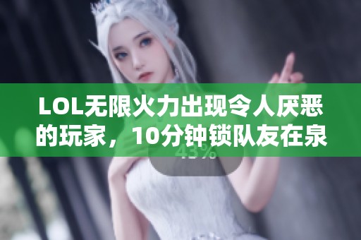 LOL无限火力出现令人厌恶的玩家，10分钟锁队友在泉水不放