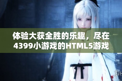 体验大获全胜的乐趣，尽在4399小游戏的HTML5游戏中