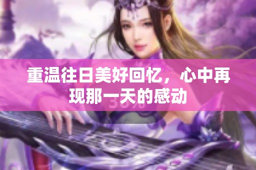 重温往日美好回忆，心中再现那一天的感动