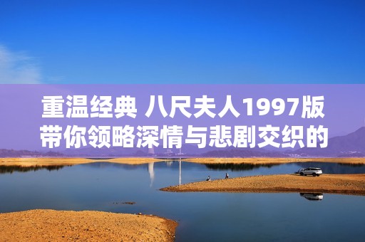 重温经典 八尺夫人1997版带你领略深情与悲剧交织的故事